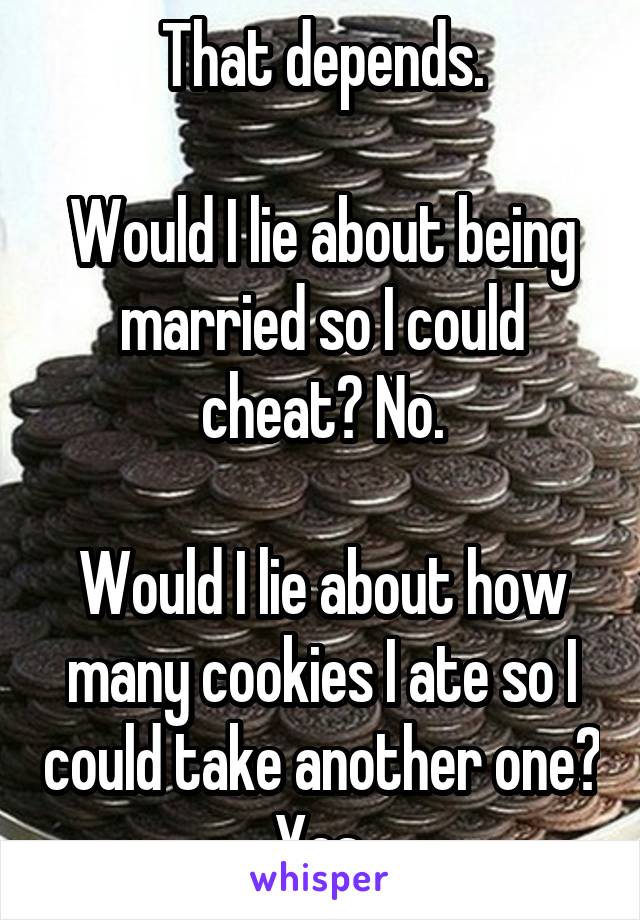 That depends.

Would I lie about being married so I could cheat? No.

Would I lie about how many cookies I ate so I could take another one? Yes.
