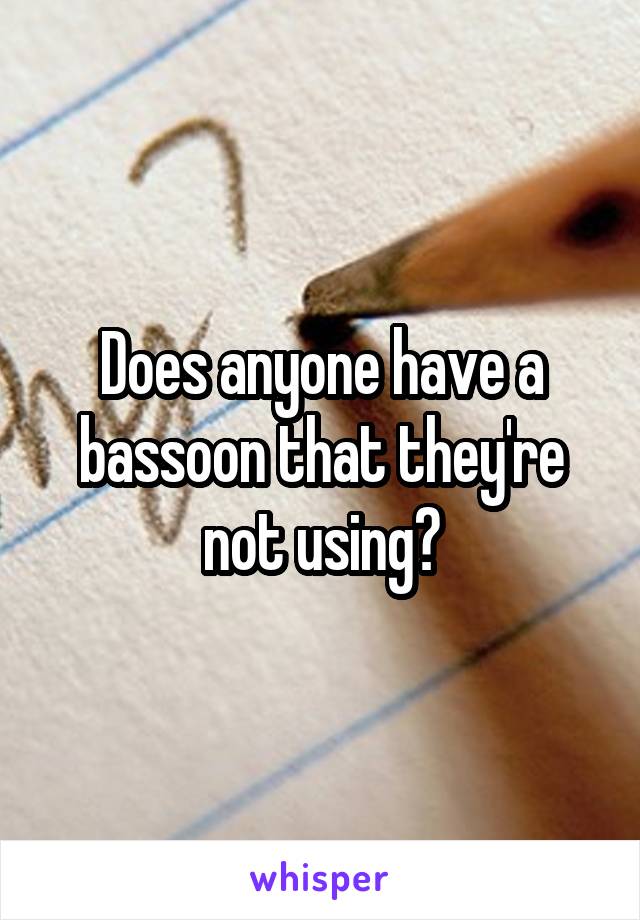 Does anyone have a bassoon that they're not using?