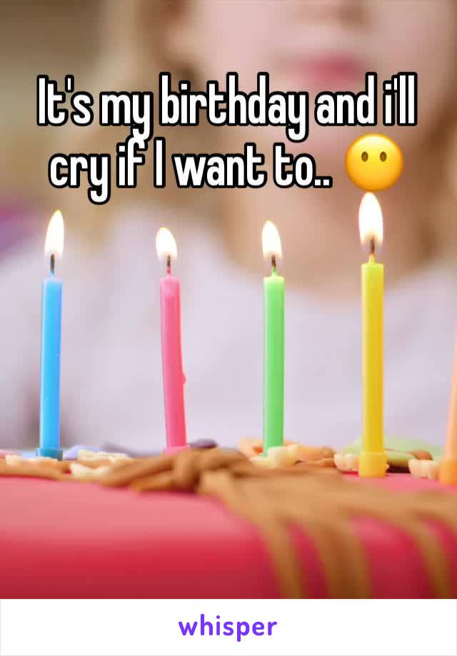 It's my birthday and i'll cry if I want to.. 😶