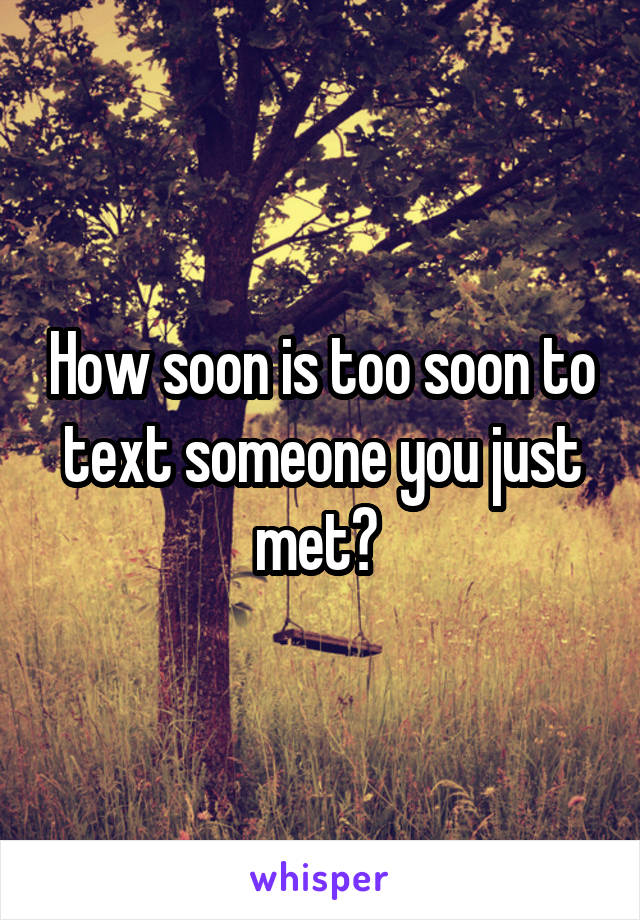 How soon is too soon to text someone you just met? 