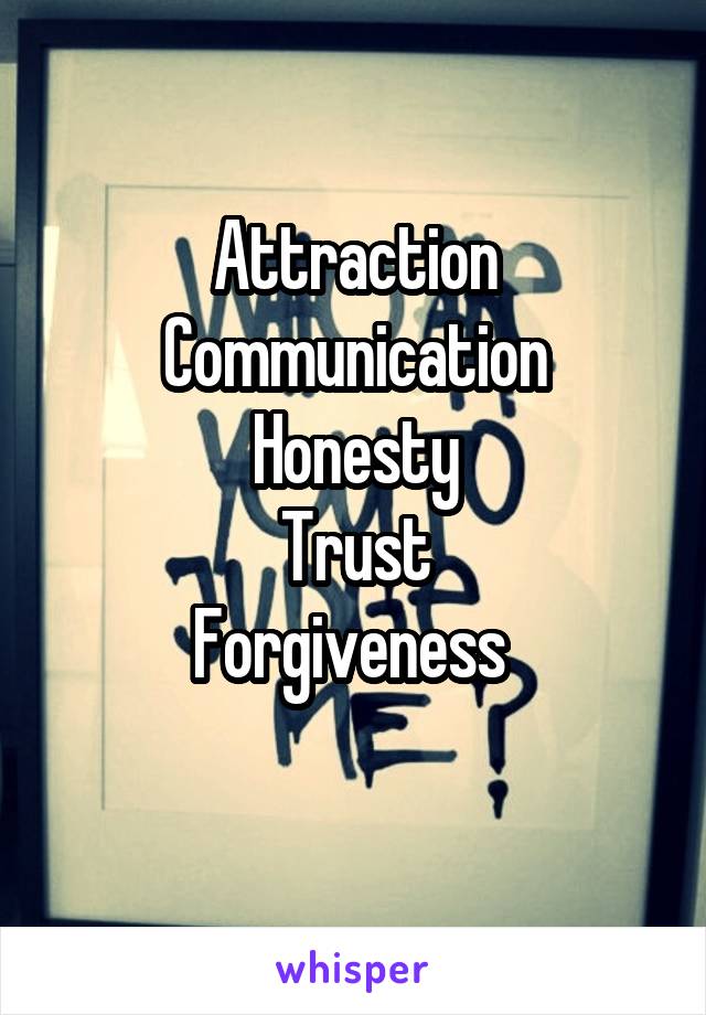 Attraction
Communication
Honesty
Trust
Forgiveness 

