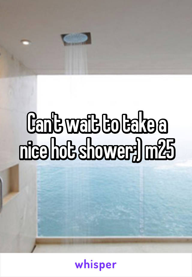 Can't wait to take a nice hot shower;) m25