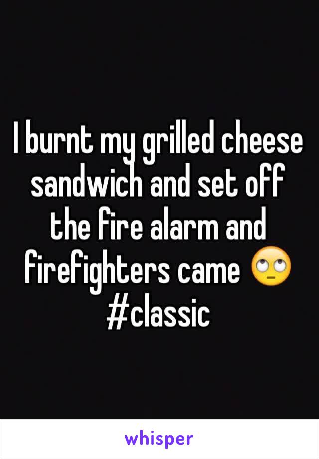 I burnt my grilled cheese sandwich and set off the fire alarm and firefighters came 🙄
#classic