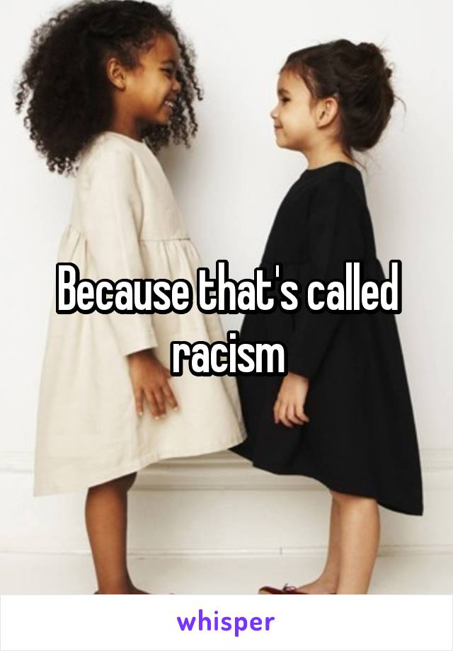 Because that's called racism