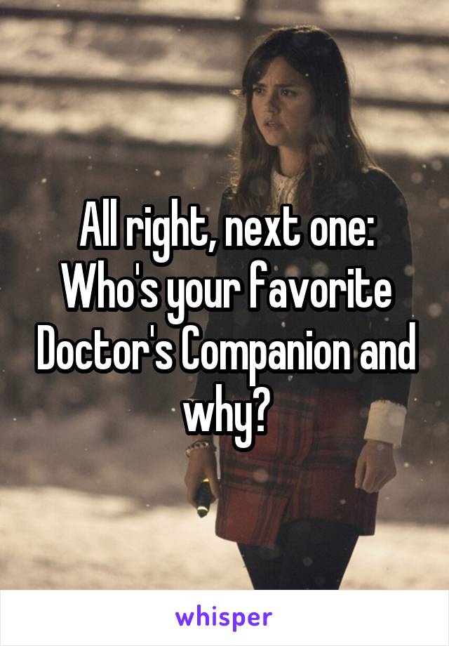 All right, next one: Who's your favorite Doctor's Companion and why?