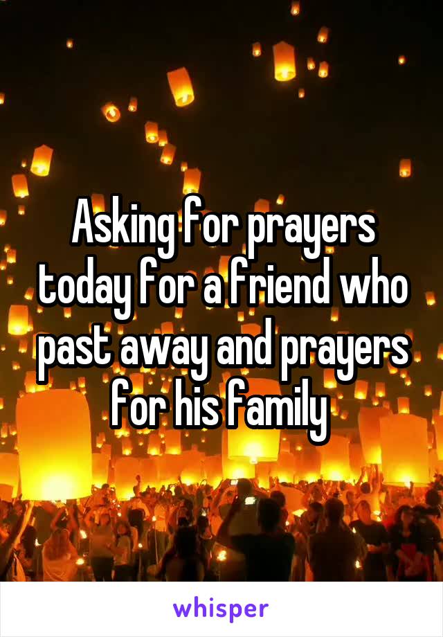 Asking for prayers today for a friend who past away and prayers for his family 