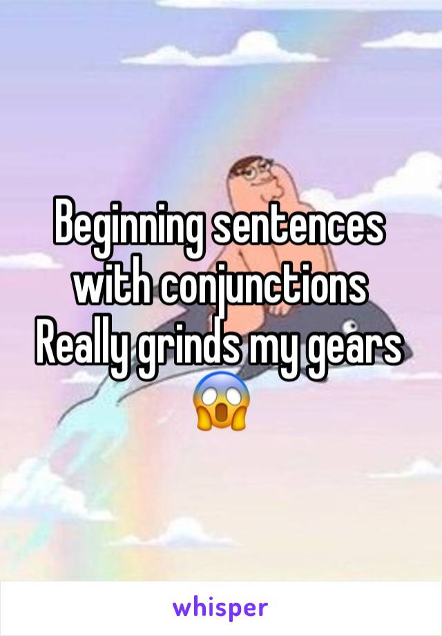 Beginning sentences with conjunctions
Really grinds my gears 
😱