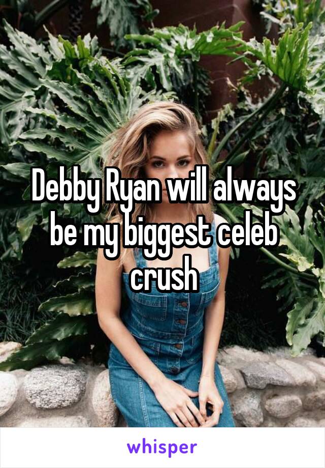 Debby Ryan will always be my biggest celeb crush