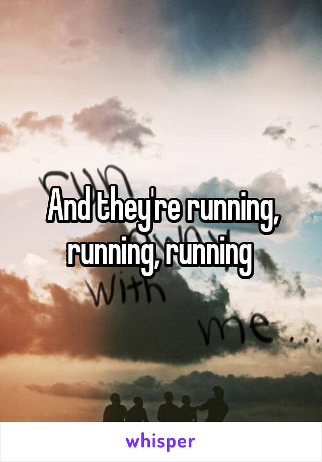 And they're running, running, running 