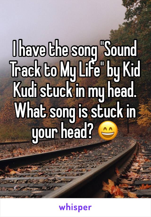 I have the song "Sound Track to My Life" by Kid Kudi stuck in my head. What song is stuck in your head? 😄