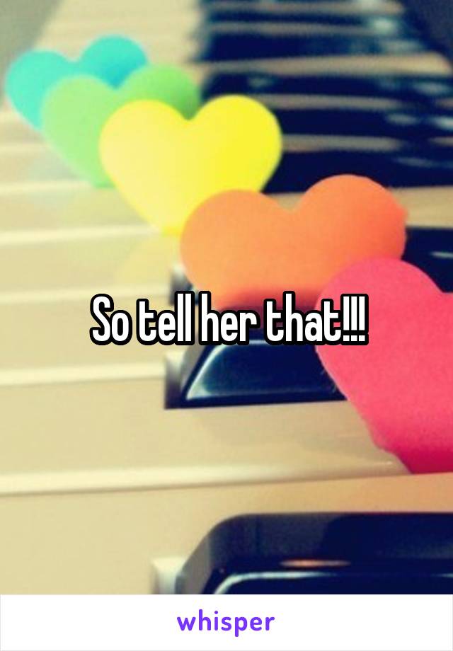 So tell her that!!!