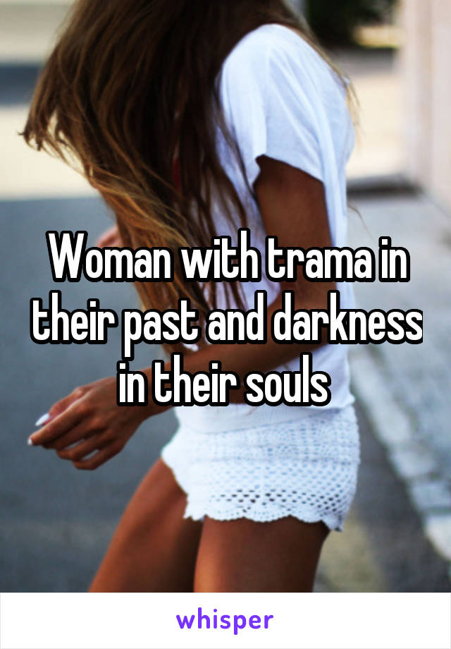 Woman with trama in their past and darkness in their souls 