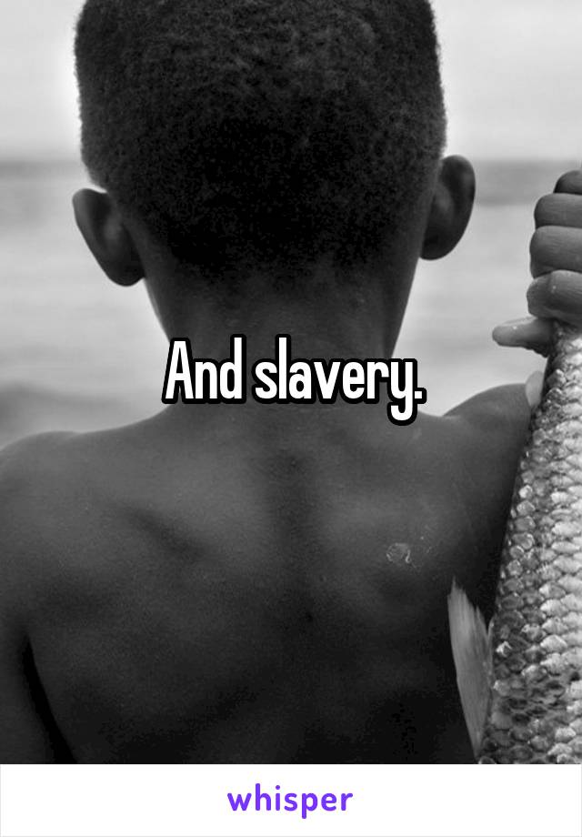 And slavery.
