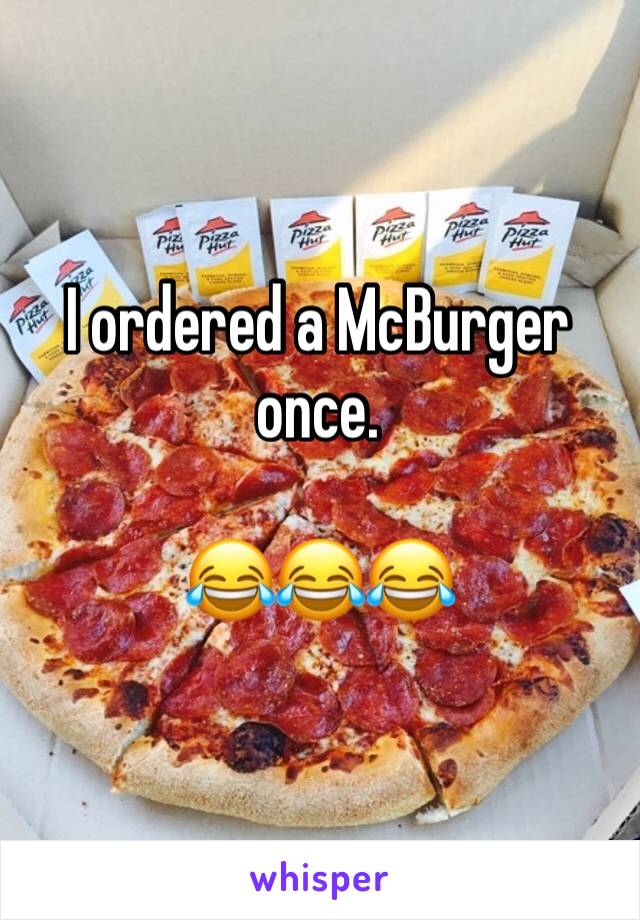 I ordered a McBurger once.

😂😂😂