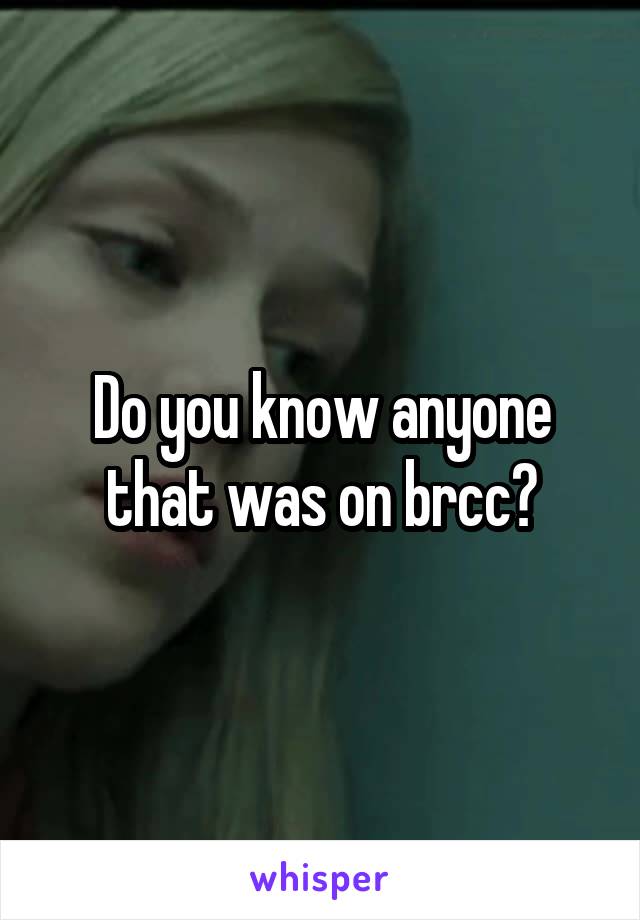 Do you know anyone that was on brcc?