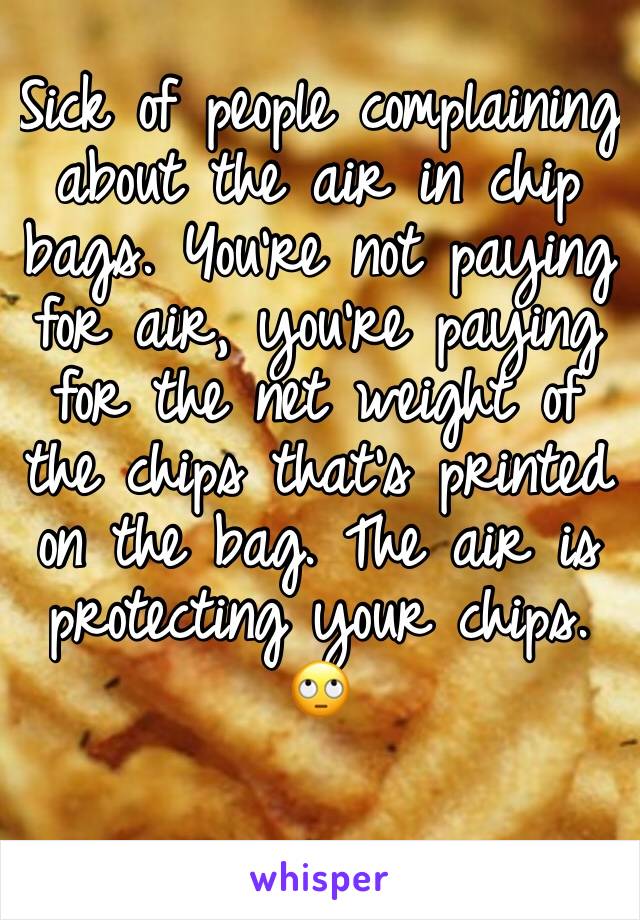 Sick of people complaining about the air in chip bags. You're not paying for air, you're paying for the net weight of the chips that's printed on the bag. The air is protecting your chips. 🙄 
