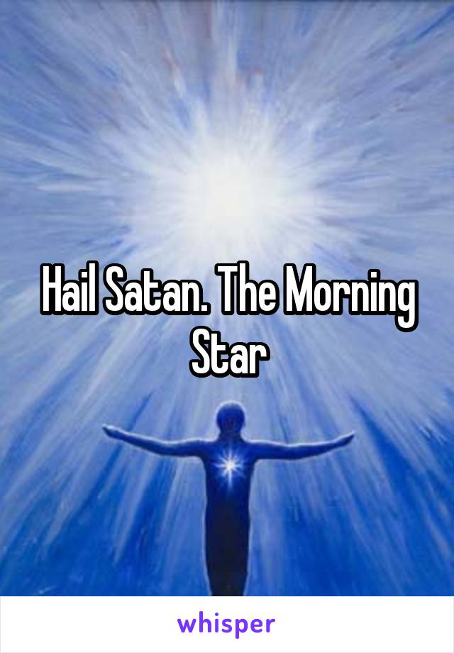 Hail Satan. The Morning Star