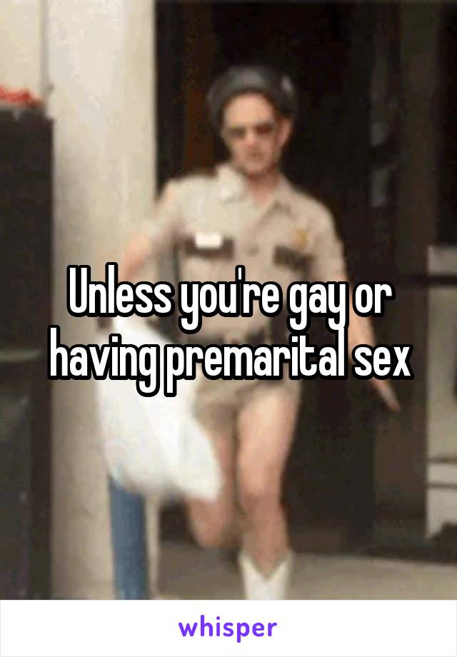 Unless you're gay or having premarital sex