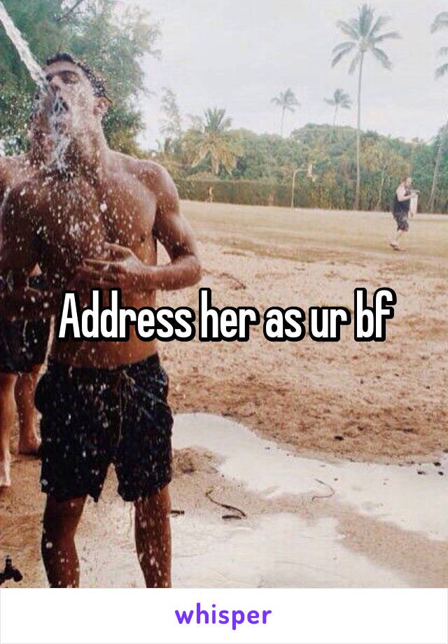 Address her as ur bf