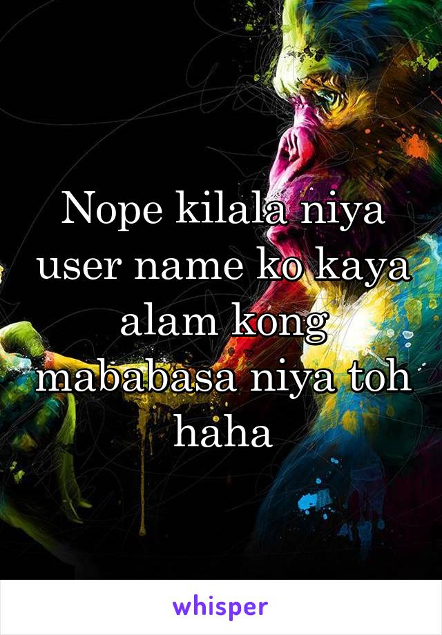 Nope kilala niya user name ko kaya alam kong mababasa niya toh haha