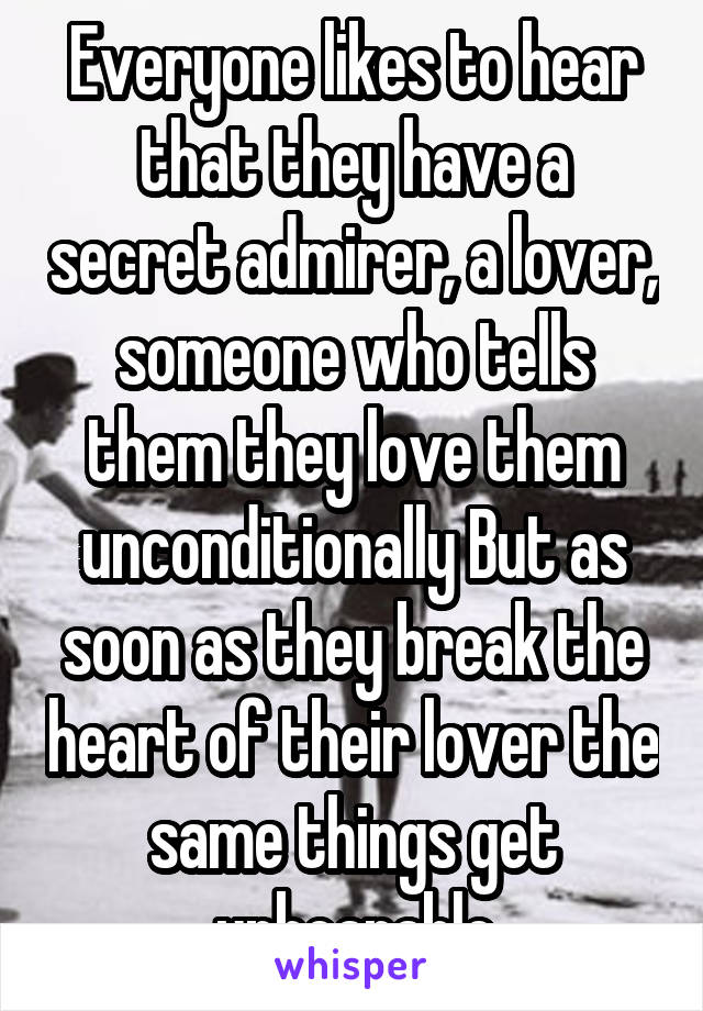 Everyone likes to hear that they have a secret admirer, a lover, someone who tells them they love them unconditionally But as soon as they break the heart of their lover the same things get unbearable