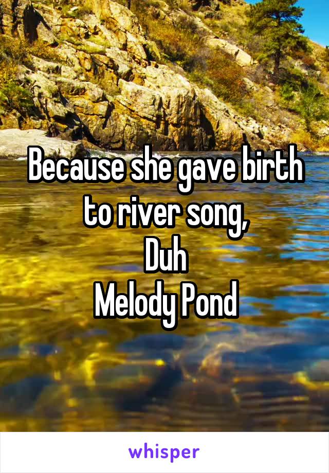 Because she gave birth to river song,
Duh
Melody Pond