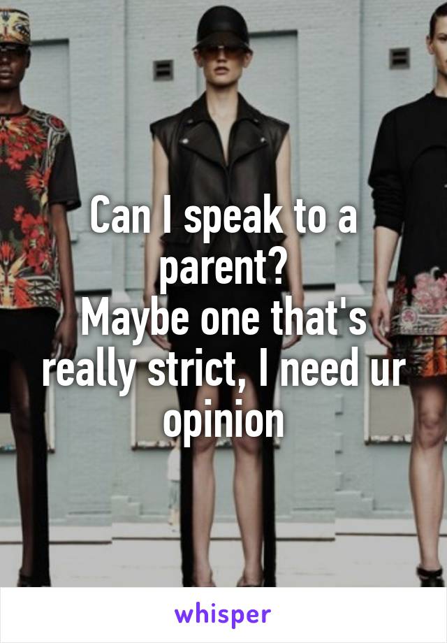 Can I speak to a parent?
Maybe one that's really strict, I need ur opinion