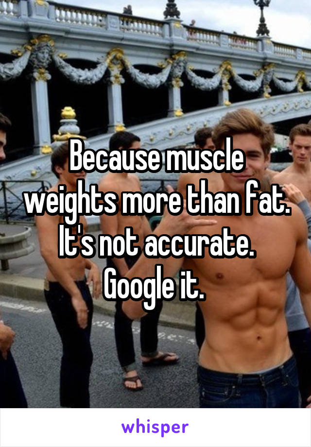 Because muscle weights more than fat. It's not accurate. Google it. 