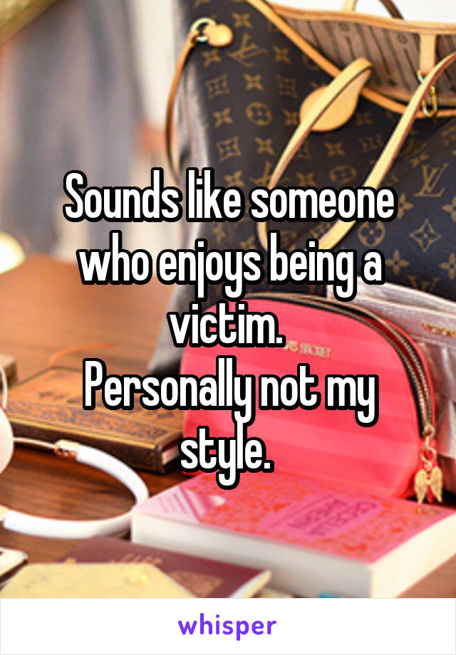 Sounds like someone who enjoys being a victim. 
Personally not my style. 