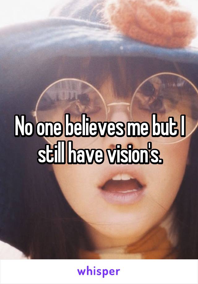 No one believes me but I still have vision's.