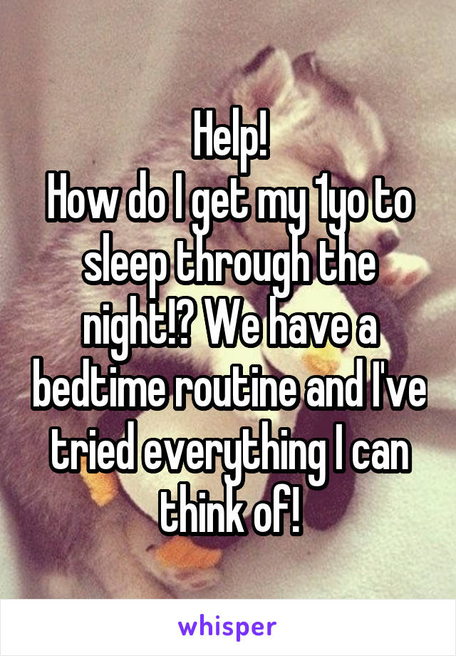 Help!
How do I get my 1yo to sleep through the night!? We have a bedtime routine and I've tried everything I can think of!