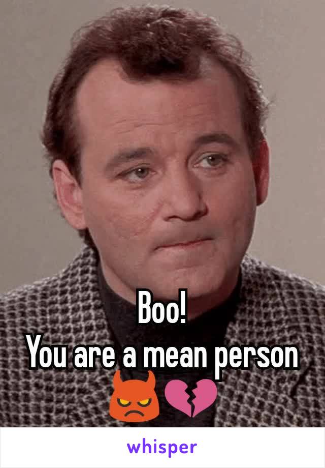 Boo!
You are a mean person
👿💔