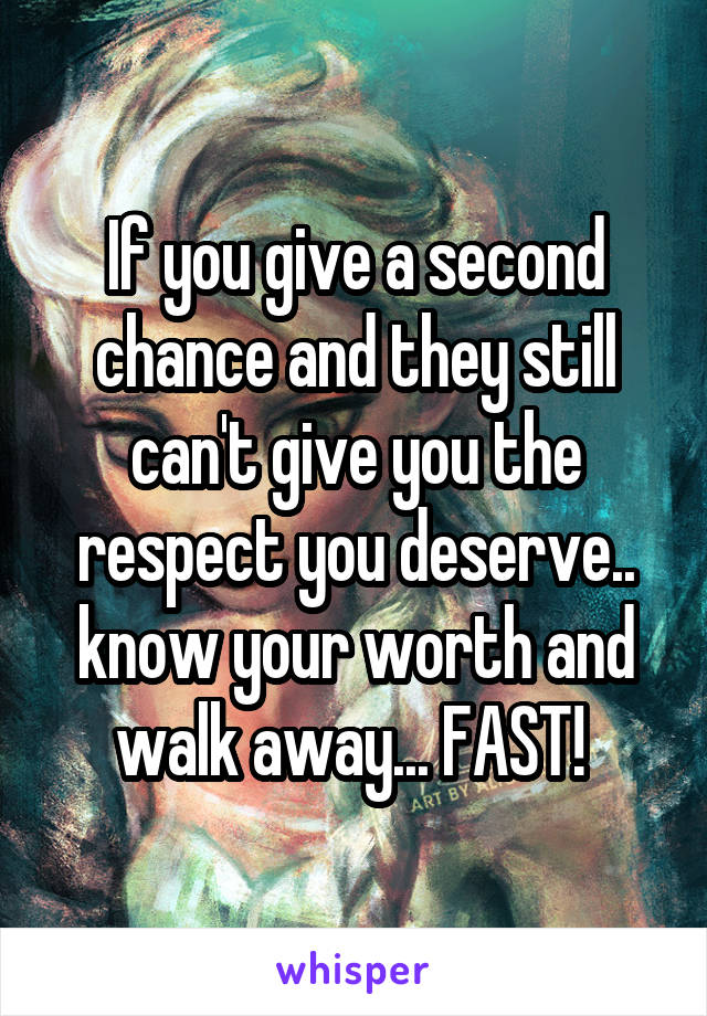 If you give a second chance and they still can't give you the respect you deserve.. know your worth and walk away... FAST! 