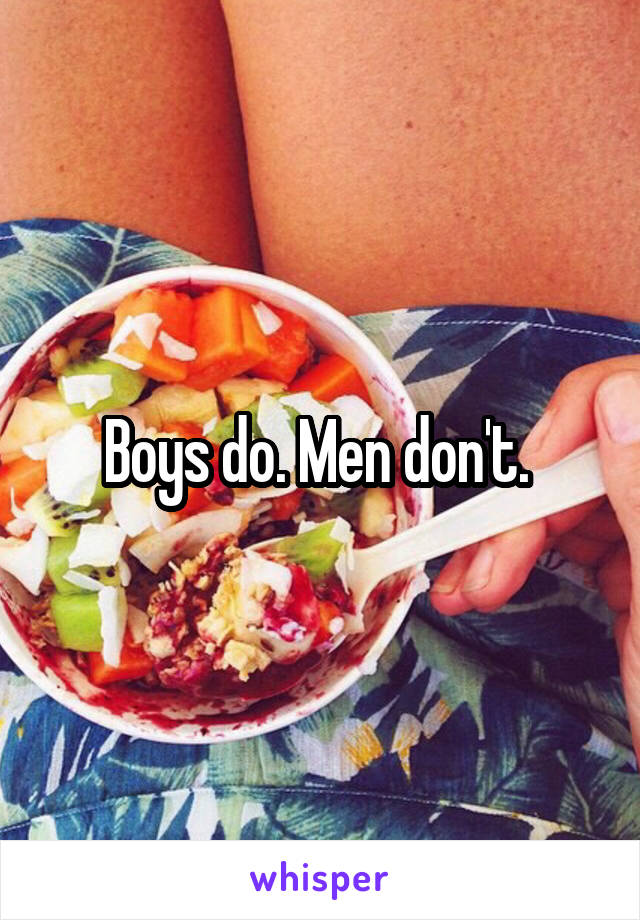 Boys do. Men don't. 
