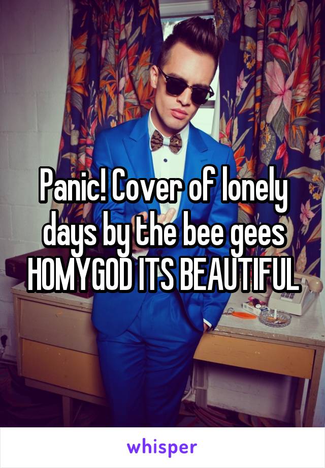 Panic! Cover of lonely days by the bee gees HOMYGOD ITS BEAUTIFUL