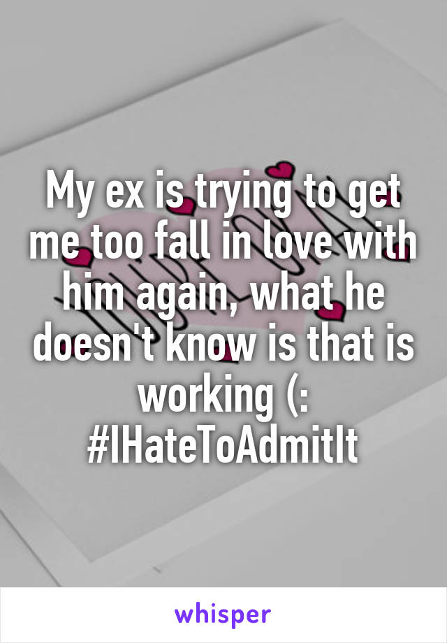 My ex is trying to get me too fall in love with him again, what he doesn't know is that is working (:
#IHateToAdmitIt