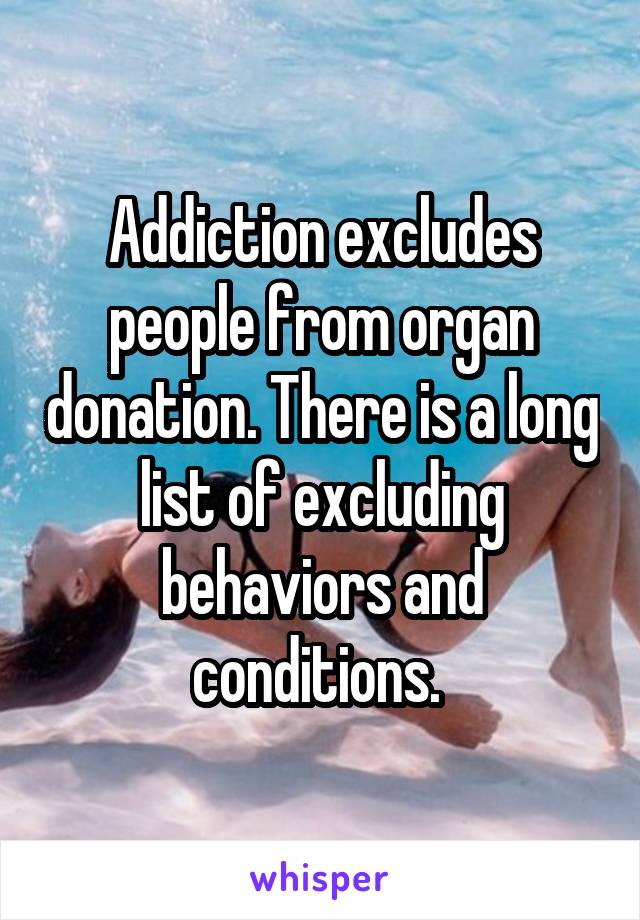 Addiction excludes people from organ donation. There is a long list of excluding behaviors and conditions. 