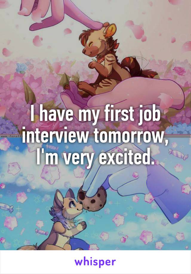 I have my first job interview tomorrow, I'm very excited.