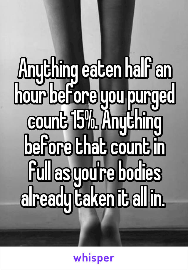 Anything eaten half an hour before you purged count 15%. Anything before that count in full as you're bodies already taken it all in. 