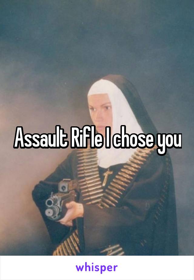 Assault Rifle I chose you