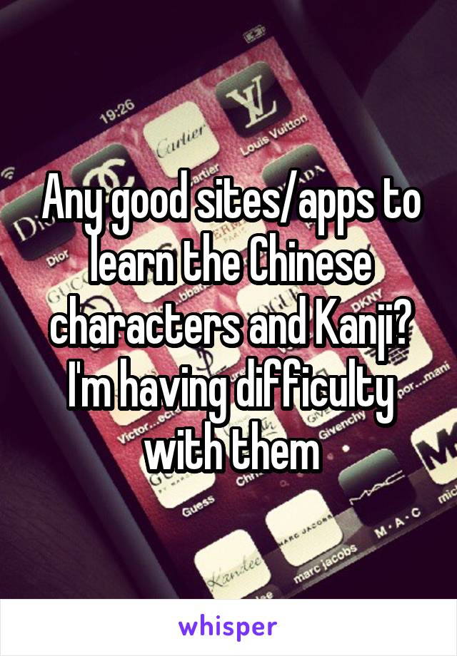 Any good sites/apps to learn the Chinese characters and Kanji? I'm having difficulty with them