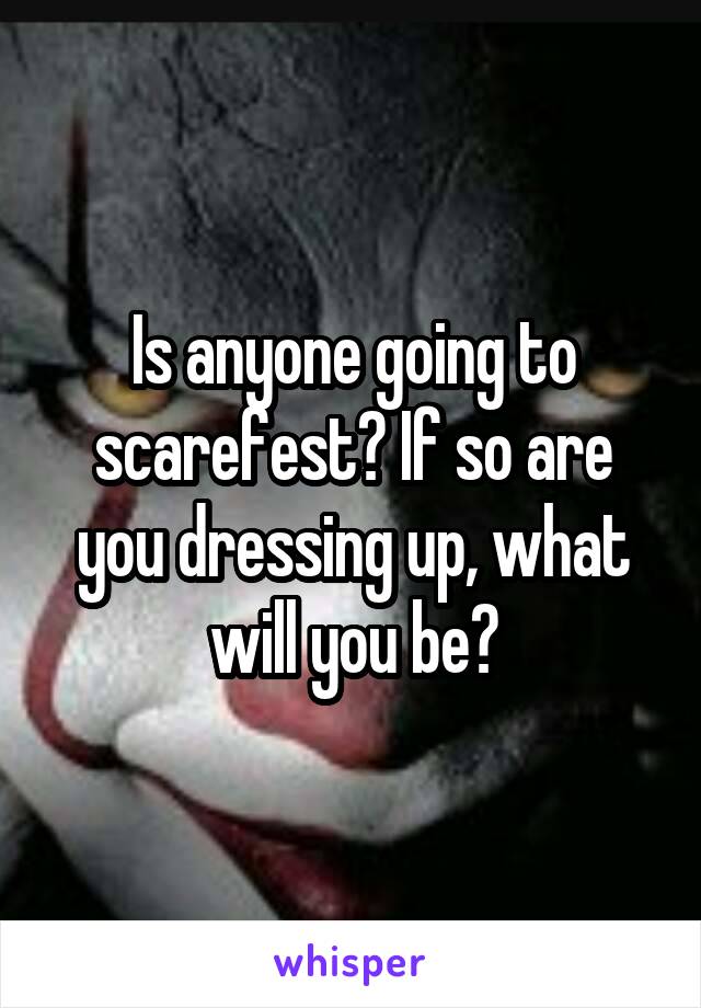 Is anyone going to scarefest? If so are you dressing up, what will you be?