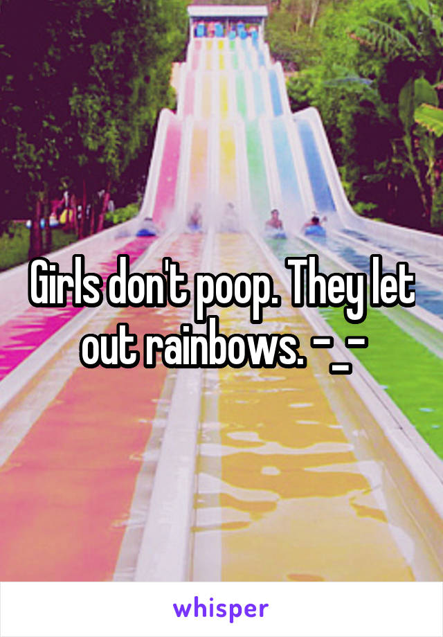 Girls don't poop. They let out rainbows. -_-