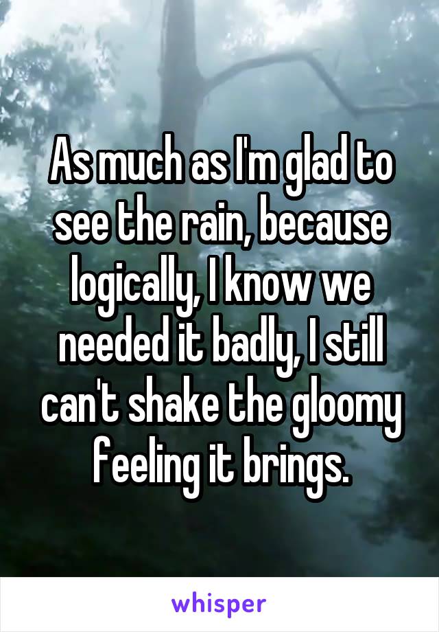 As much as I'm glad to see the rain, because logically, I know we needed it badly, I still can't shake the gloomy feeling it brings.