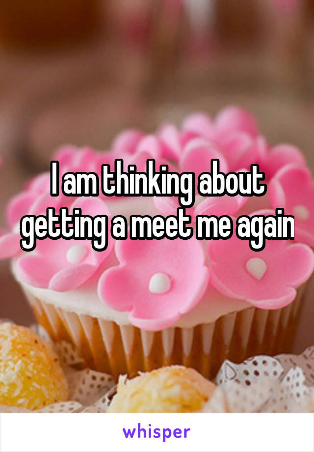 I am thinking about getting a meet me again 