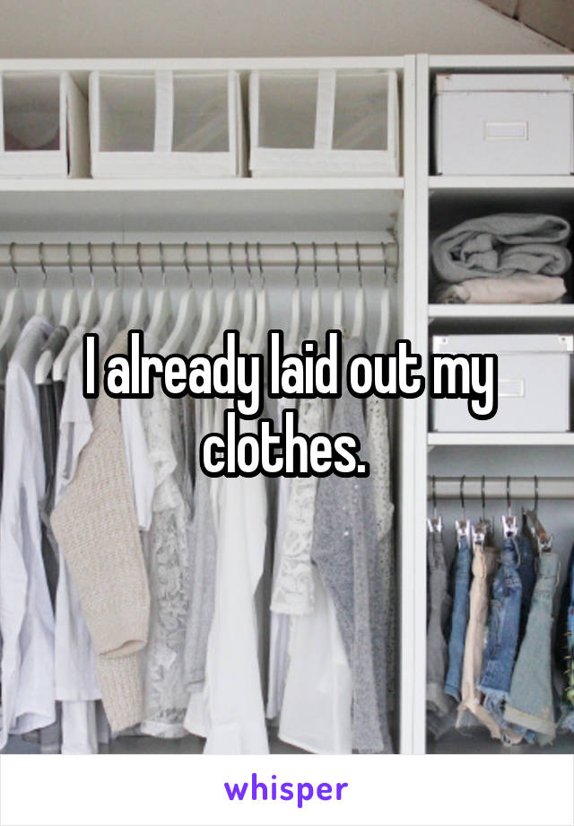 I already laid out my clothes. 