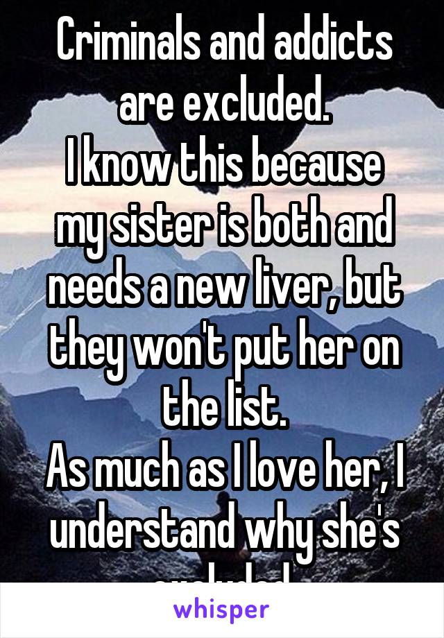 Criminals and addicts are excluded.
I know this because my sister is both and needs a new liver, but they won't put her on the list.
As much as I love her, I understand why she's excluded.
