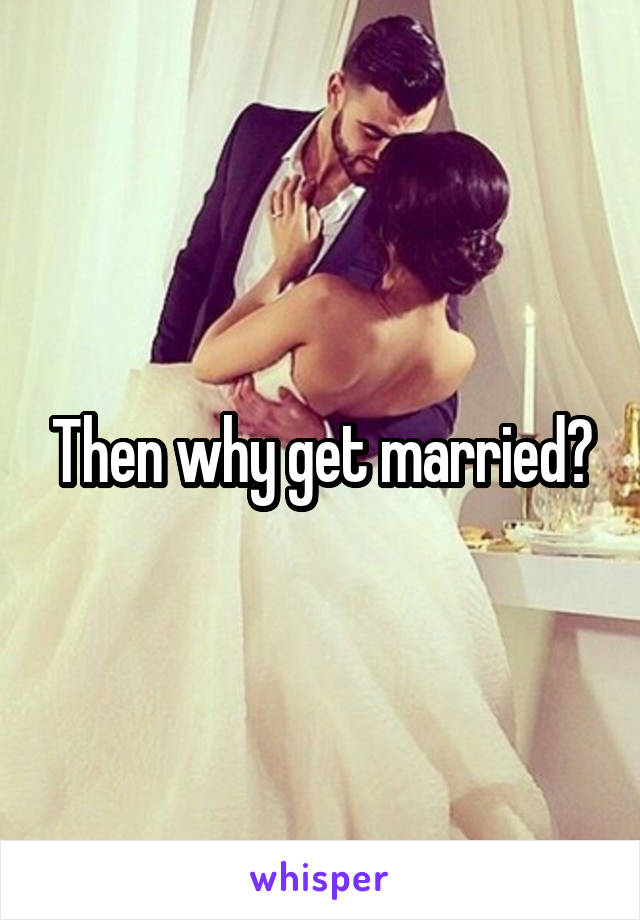 Then why get married?