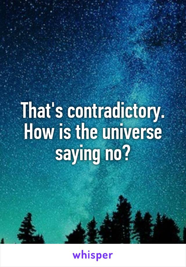 That's contradictory. How is the universe saying no?