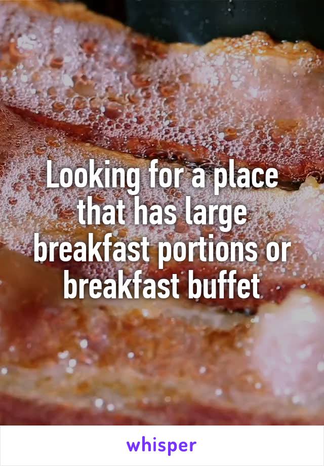 Looking for a place that has large breakfast portions or breakfast buffet
